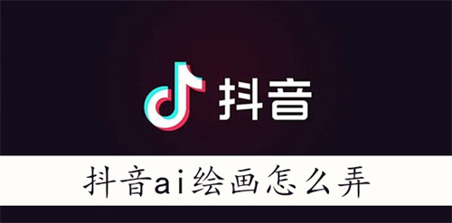 抖音ai绘画怎么弄-抖音AI绘画生成方法