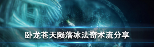《卧龙苍天陨落》冰法奇术流玩法分享