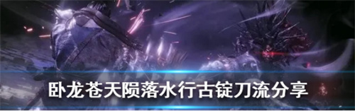《卧龙苍天陨落》水行古锭刀流玩法分享