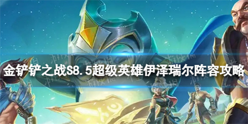 金铲铲之战超级英雄伊泽瑞尔怎么玩-伊泽瑞尔阵容攻略