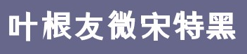 2017-05-25_181201.png 叶根友微宋特黑体