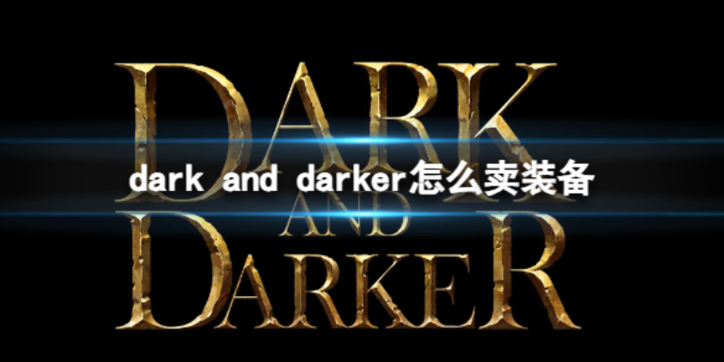 越来越黑暗游戏怎么卖装备（dark and darker卖装备教程）