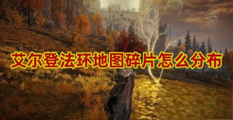 艾尔登法环地图碎片分布在哪里（艾尔登法环地图碎片位置大全）