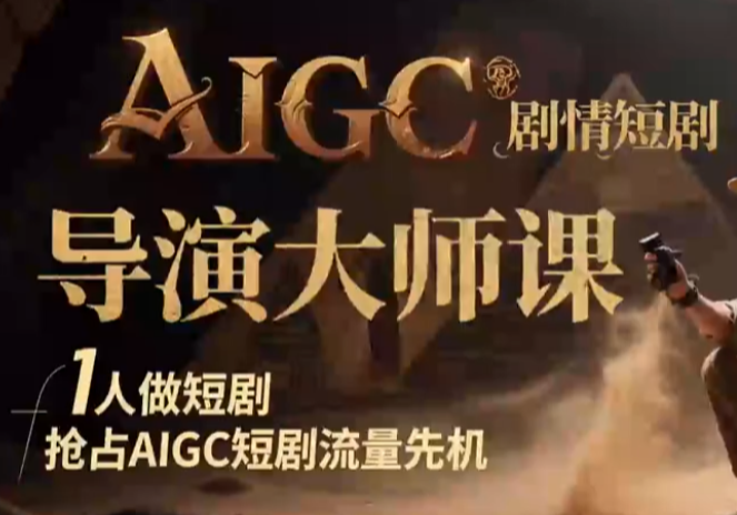 AIGC短剧导演大师课：剧情创作+流量密码实战指南